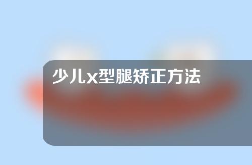 少儿x型腿矫正方法