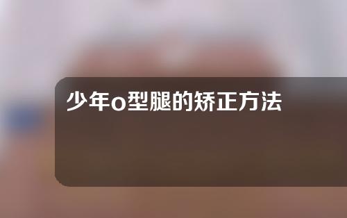 少年o型腿的矫正方法