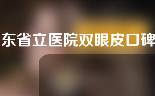 山东省立医院双眼皮口碑怎么样？医院简介及双眼皮案例分享