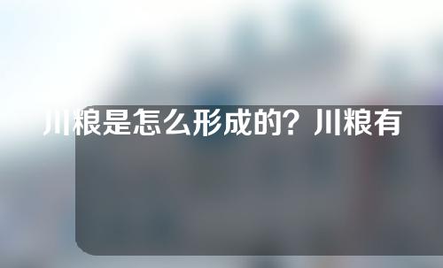 川粮是怎么形成的？川粮有哪些处理方法？