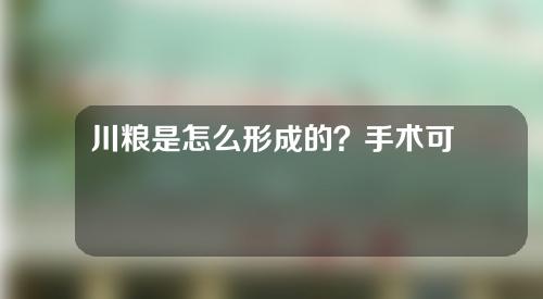 川粮是怎么形成的？手术可以去掉四川字线吗？