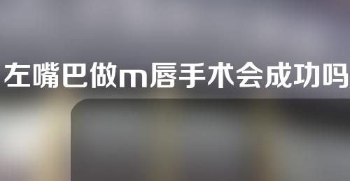左嘴巴做m唇手术会成功吗