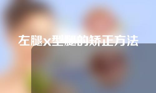 左腿x型腿的矫正方法