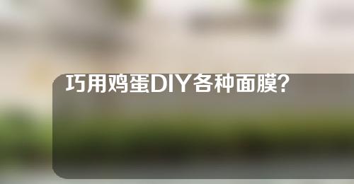 巧用鸡蛋DIY各种面膜？