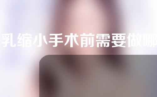 巨乳缩小手术前需要做哪些准备？