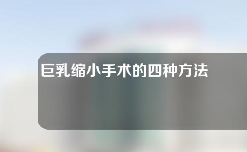 巨乳缩小手术的四种方法