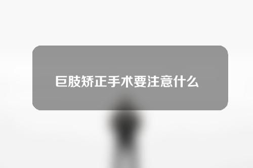 巨肢矫正手术要注意什么