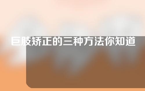 巨肢矫正的三种方法你知道吗