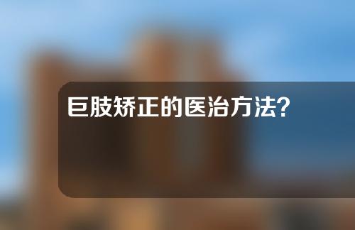 巨肢矫正的医治方法？