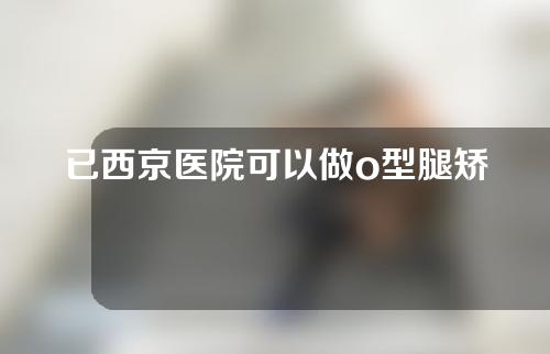 已西京医院可以做o型腿矫正吗