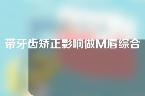 带牙齿矫正影响做M唇综合么