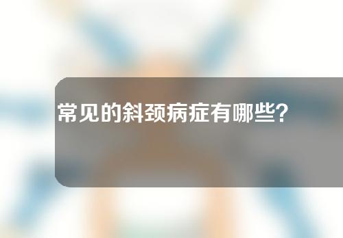 常见的斜颈病症有哪些？