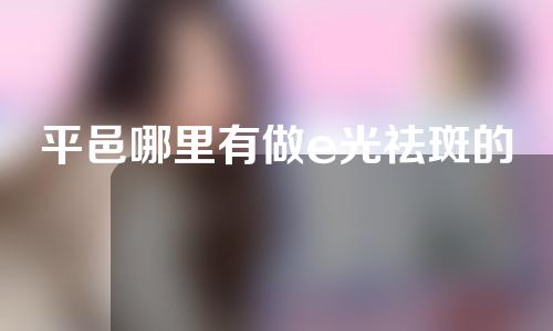 平邑哪里有做e光祛斑的