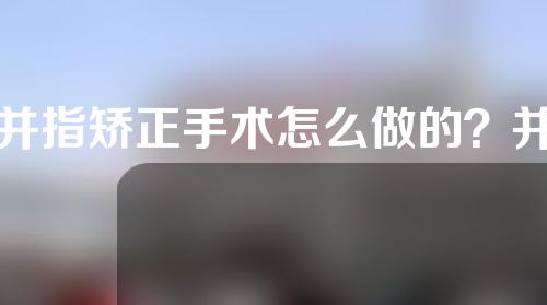 并指矫正手术怎么做的？并指矫正时间是什么？