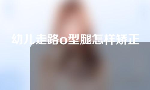 幼儿走路o型腿怎样矫正
