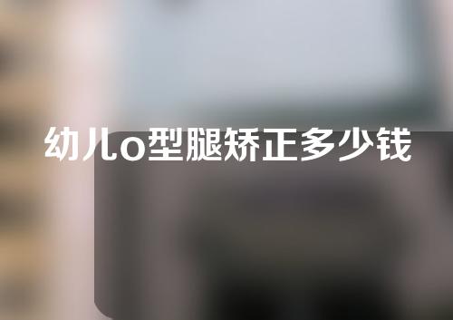 幼儿o型腿矫正多少钱