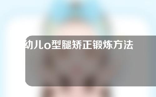 幼儿o型腿矫正锻炼方法