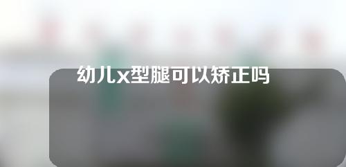 幼儿x型腿可以矫正吗