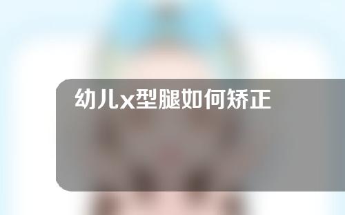 幼儿x型腿如何矫正