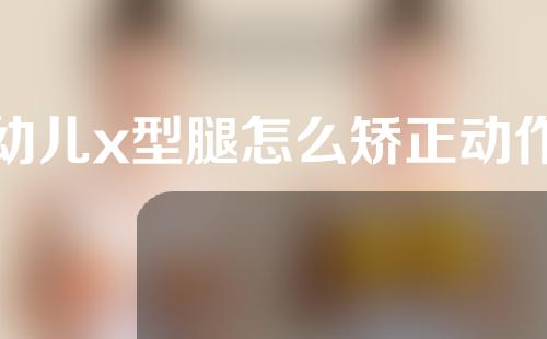 幼儿x型腿怎么矫正动作