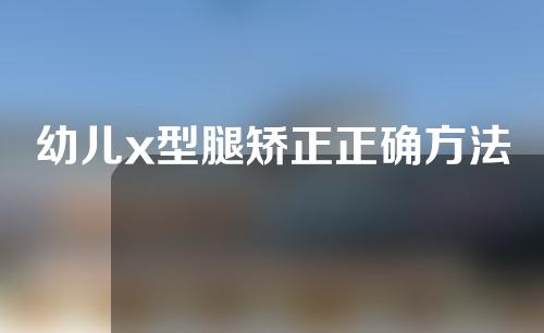 幼儿x型腿矫正正确方法