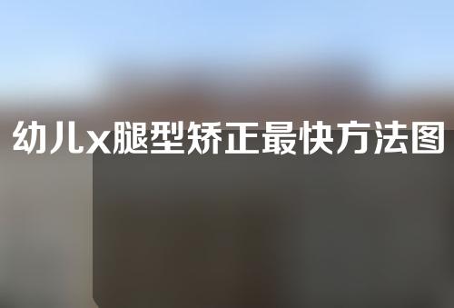 幼儿x腿型矫正最快方法图解