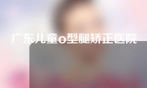 广东儿童o型腿矫正医院