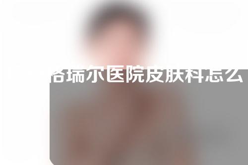 广安格瑞尔医院皮肤科怎么样？附医生介绍