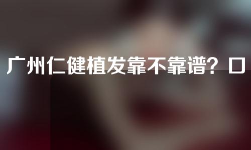 广州仁健植发靠不靠谱？口碑怎么样？不剃发轻松实现植发~