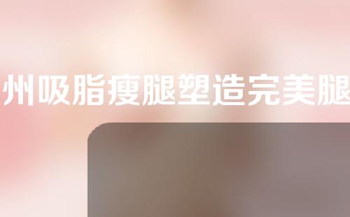 广州吸脂瘦腿塑造完美腿型