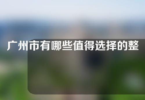 广州市有哪些值得选择的整形医院？速速收藏！