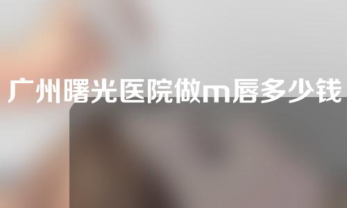 广州曙光医院做m唇多少钱