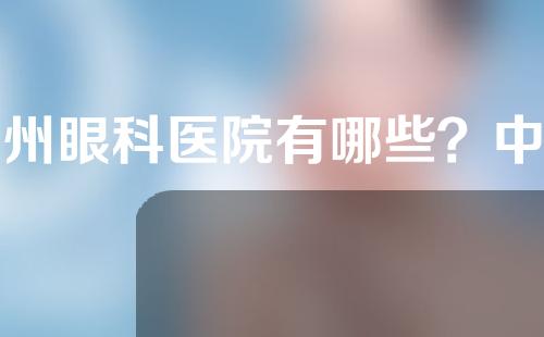 广州眼科医院有哪些？中医大、中山大学眼科等优势逐一揭晓