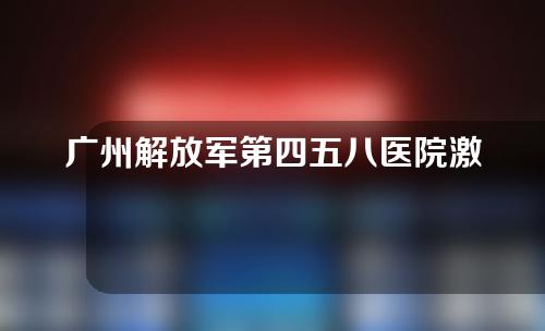 广州解放军第四五八医院激光整形美容中心好不好