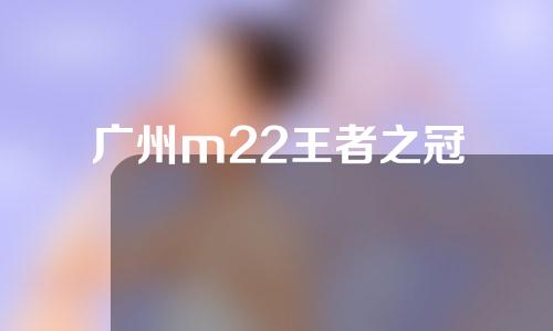 广州m22王者之冠