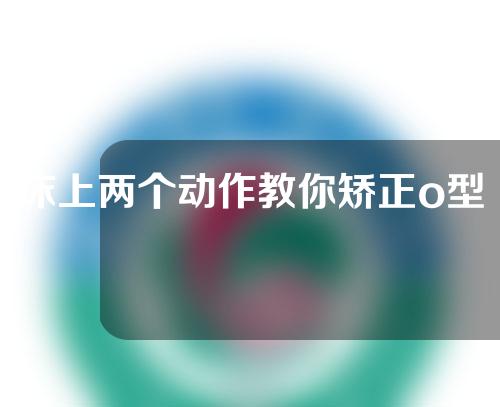 床上两个动作教你矫正o型腿