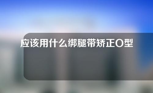 应该用什么绑腿带矫正O型腿