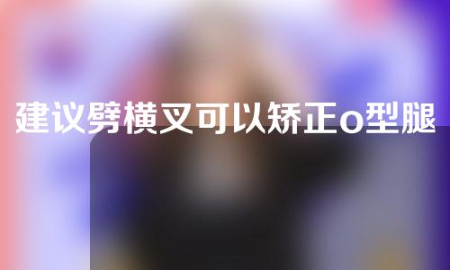 建议劈横叉可以矫正o型腿吗