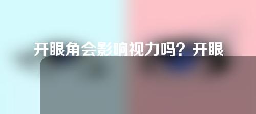 开眼角会影响视力吗？开眼角会留疤吗？