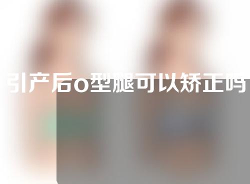 引产后o型腿可以矫正吗