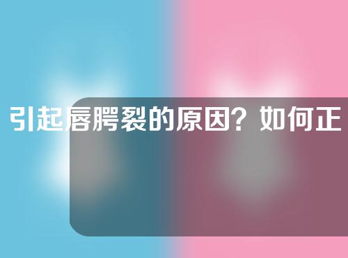 引起唇腭裂的原因？如何正确对待唇腭裂患儿？