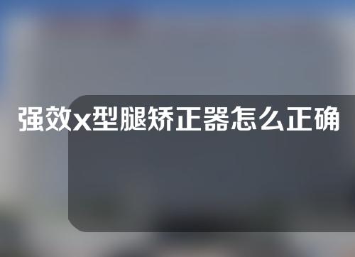 强效x型腿矫正器怎么正确佩戴