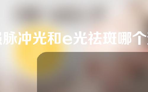 强脉冲光和e光祛斑哪个效果好