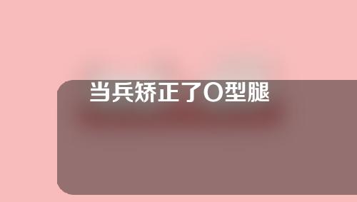 当兵矫正了O型腿