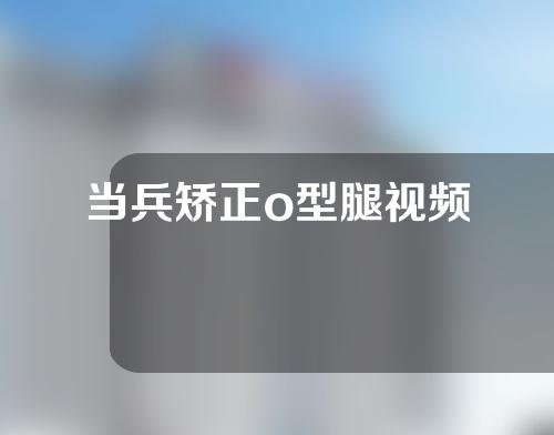 当兵矫正o型腿视频