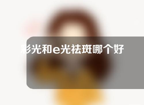 彩光和e光祛斑哪个好