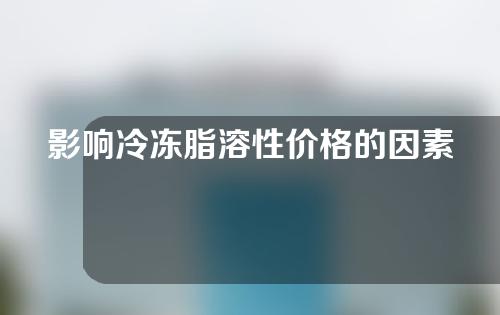 影响冷冻脂溶性价格的因素有哪些？