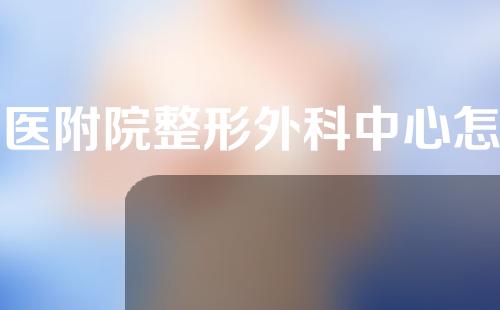 徐医附院整形外科中心怎么样？医院医师名单分享