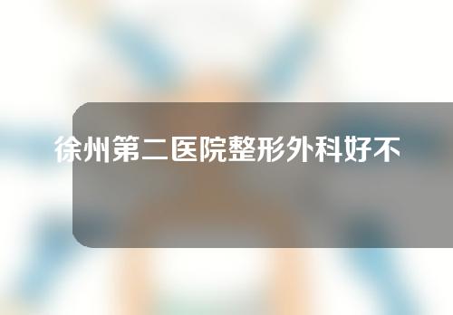 徐州第二医院整形外科好不好？医生介绍&祛眼袋案例反馈！