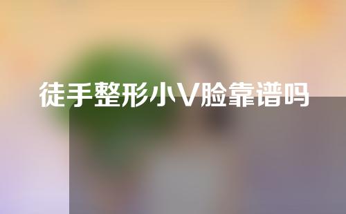 徒手整形小V脸靠谱吗